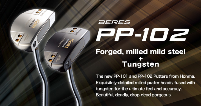 BERES PP-102 PUTTER：Forged, milled mild steel+Tungsten The new PP-101 and PP-102 Putters from Honma. Exquisitely-detailed milled putter heads, fused with tungsten for the ultimate feel and accuracy. Beautiful, deadly, drop-dead gorgeous.

