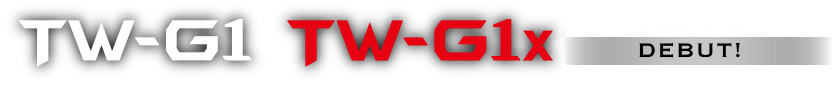 TW-G1 TW-G1x DEBUT！