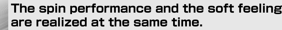 The spin performance and the soft feeling are realized at the same time.