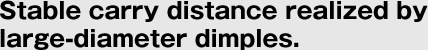 Stable carry distance realized by large-diameter dimples.